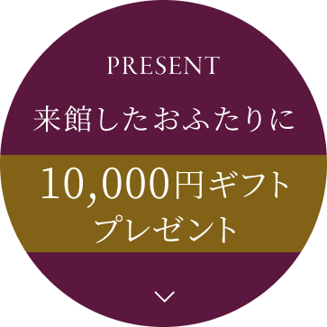 PRESENT 来館したおふたりに10,000円ギフトプレゼント